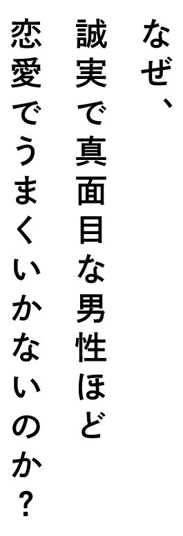 何故真面目な男性が恋愛で上手くいかないのか？